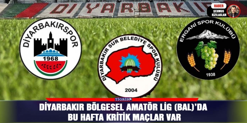 Diyarbakır Bölgesel Amatör Lig (BAL)’da bu hafta kritik maçlar var