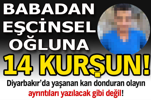 Babadan eşcinsel oğluna 14 kurşun!