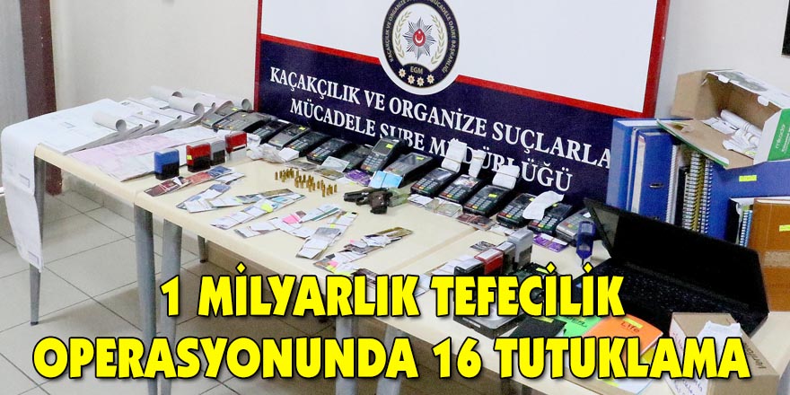 1 milyarlık tefecilik operasyonunda 16 tutuklama